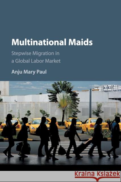 Multinational Maids: Stepwise Migration in a Global Labor Market Anju Mary Paul 9781316641378 Cambridge University Press - książka