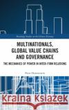 Multinationals, Global Value Chains and Governance: The Mechanics of Power in Inter-Firm Relations Peter Hertenstein 9781138391994 Routledge