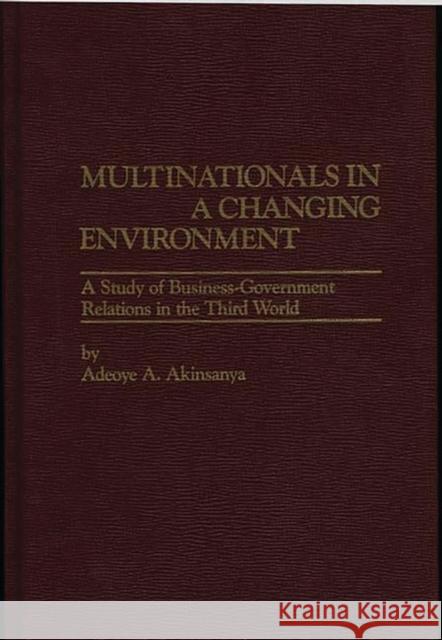 Multinationals in a Changing Environment: A Study of Business-Government Relations in the Third World Akinsanya, Adeoye A. 9780275911157 Praeger Publishers - książka