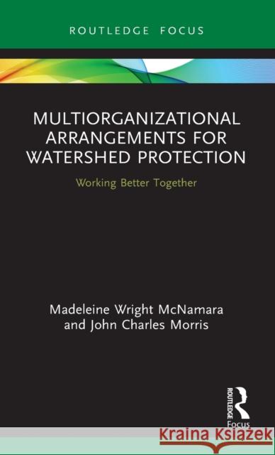 Multiorganizational Arrangements for Watershed Protection: Working Better Together Madeleine Wright McNamara John Charles Morris 9780367486419 Routledge - książka