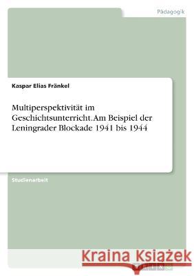 Multiperspektivität im Geschichtsunterricht. Am Beispiel der Leningrader Blockade 1941 bis 1944 Fränkel, Kaspar Elias 9783346684264 Grin Verlag - książka