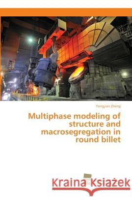 Multiphase modeling of structure and macrosegregation in round billet Yongjian Zheng 9783838152776 Sudwestdeutscher Verlag Fur Hochschulschrifte - książka