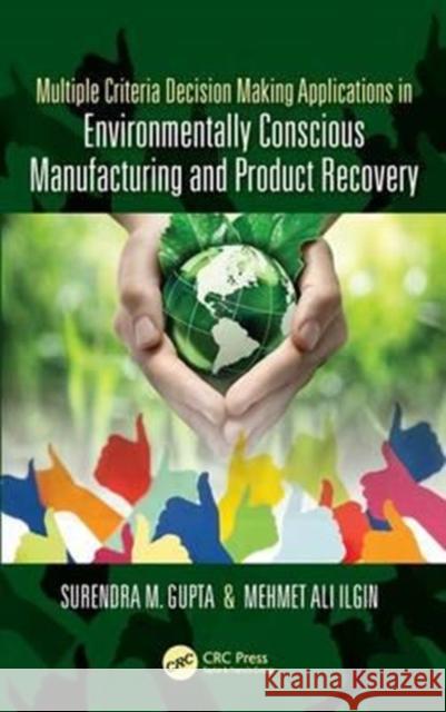 Multiple Criteria Decision Making Applications in Environmentally Conscious Manufacturing and Product Recovery Surendra M. Gupta Mehmet Ali Ilgin 9781498700658 CRC Press - książka