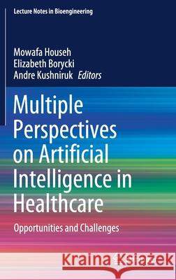 Multiple Perspectives on Artificial Intelligence in Healthcare: Opportunities and Challenges Mowafa Househ Elizabeth Borycki Andre Kushniruk 9783030673024 Springer - książka