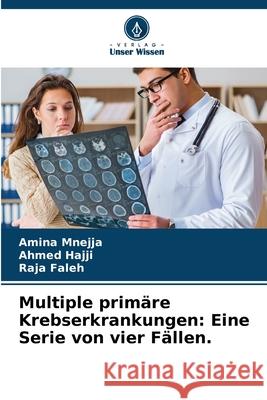 Multiple prim?re Krebserkrankungen: Eine Serie von vier F?llen. Amina Mnejja Ahmed Hajji Raja Faleh 9786207530038 Verlag Unser Wissen - książka