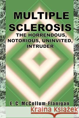 Multiple Sclerosis, the Horrendous, Notorious, Uninvited, Intruder McCollum-Flanigan, E. C. 9781414015712 Authorhouse - książka