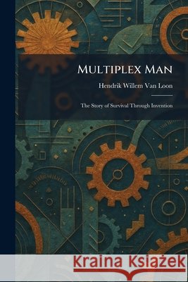 Multiplex Man: The Story of Survival Through Invention Van Loon, Hendrik Willem 9781025364476 Tradd Street Press - książka