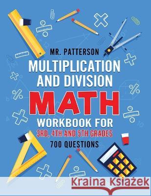 Multiplication and Division Math Workbook for 3rd, 4th and 5th Grades: 700+ Practice Questions Quickly Learn to Multiply and Divide with 1-Digit, 2-di Patterson 9781774340400 Northern Press Inc. - książka