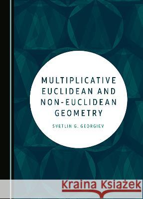 Multiplicative Euclidean and Non-Euclidean Geometry Svetlin G. Georgiev   9781527589971 Cambridge Scholars Publishing - książka