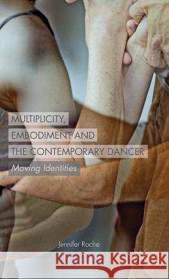 Multiplicity, Embodiment and the Contemporary Dancer: Moving Identities Roche, J. 9781137429841 Palgrave MacMillan - książka