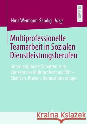 Multiprofessionelle Teamarbeit in Sozialen Dienstleistungsberufen: Interdisziplinäre Debatten Zum Konzept Der Multiprofessionalität - Chancen, Risiken Weimann-Sandig, Nina 9783658364854 Springer Fachmedien Wiesbaden - książka