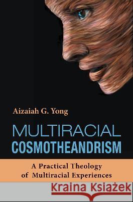 Multiracial Cosmotheandrism: A Practical Theology of Multiracial Experiences Aizaiah G. Yong 9781626985254 Orbis Books - książka
