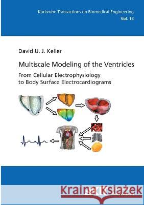 Multiscale Modeling of the Ventricles: From Cellular Electrophysiology to Body Surface Electrocardiograms David Urs Josef Keller 9783866447141 Karlsruher Institut Fur Technologie - książka