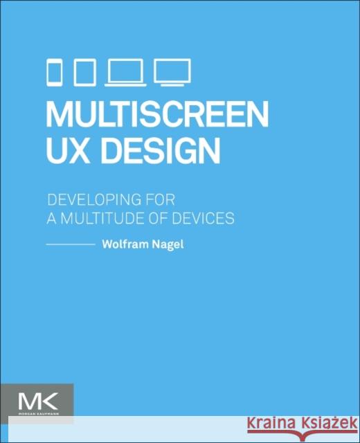Multiscreen UX Design: Developing for a Multitude of Devices Nagel, Wolfram 9780128027295 Elsevier Science - książka