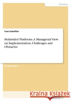 Multisided Platforms. A Managerial View on Implementation, Challenges and Obstacles Scheffler, Tom 9783346829702 Grin Verlag - książka