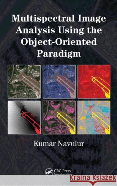Multispectral Image Analysis Using the Object-Oriented Paradigm Kumar Navulur 9781420043068 CRC Press - książka