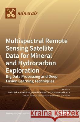 Multispectral Remote Sensing Satellite Data for Mineral and Hydrocarbon Exploration: Big Data Processing and Deep Fusion Learning Techniques Amin Beiranvand Pour Omeid Rahmani Mohammad Parsa 9783036567952 Mdpi AG - książka