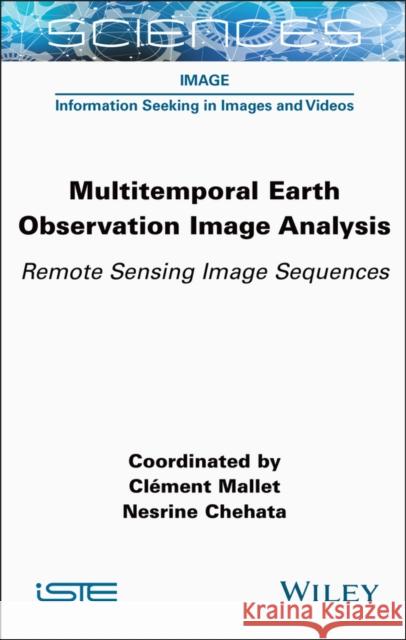 Multitemporal Earth Observation Image Analysis: Remote Sensing Image Sequences Cl?ment Mallet Nesrine Chehata 9781789451764 Wiley-Iste - książka