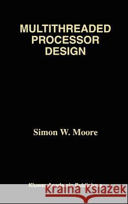 Multithreaded Processor Design Simon W. Moore 9780792397182 Kluwer Academic Publishers - książka