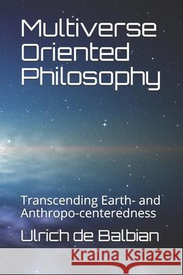 Multiverse Oriented Philosophy: Transcending Earth- and Anthropo-centeredness de Balbian, Ulrich 9798656594288 Independently Published - książka