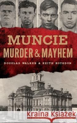 Muncie Murder & Mayhem Douglas Walker Keith Roysdon 9781540233547 History Press Library Editions - książka