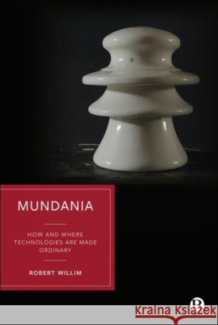 Mundania: How and Where Technologies Are Made Ordinary Robert Willim 9781529221459 Bristol University Press - książka