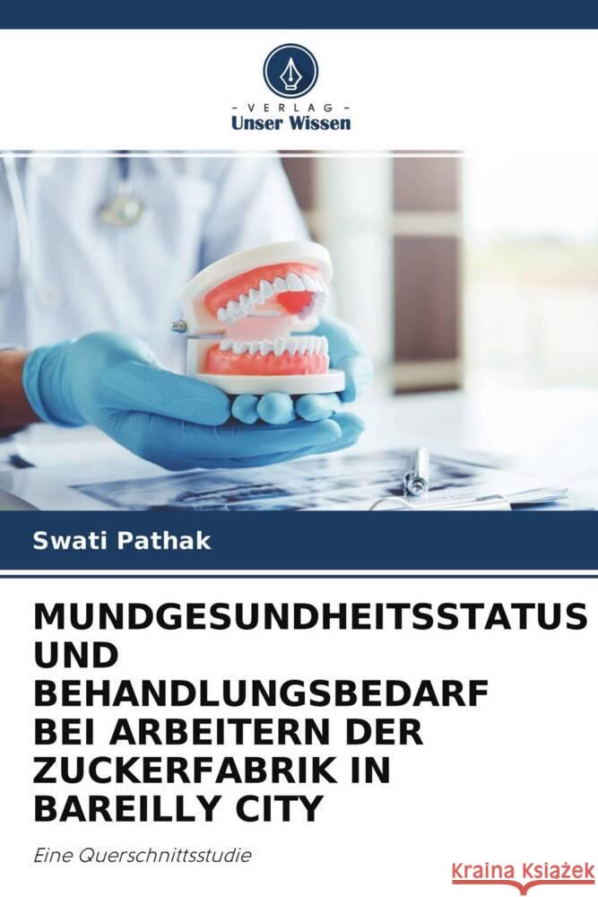 MUNDGESUNDHEITSSTATUS UND BEHANDLUNGSBEDARF BEI ARBEITERN DER ZUCKERFABRIK IN BAREILLY CITY Pathak, Swati 9786204570334 Verlag Unser Wissen - książka