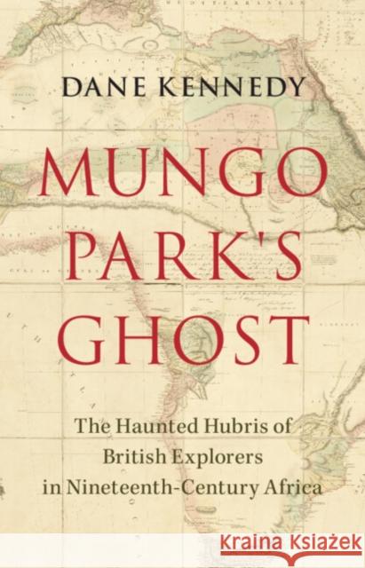 Mungo Park's Ghost: The Haunted Hubris of British Explorers in Nineteenth-Century Africa Dane (George Washington University, Washington DC) Kennedy 9781009392983 Cambridge University Press - książka
