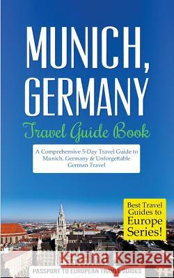 Munich: Munich, Germany: Travel Guide Book-A Comprehensive 5-Day Travel Guide to Munich, Germany & Unforgettable German Travel Passport to European Trave 9781518609350 Createspace - książka