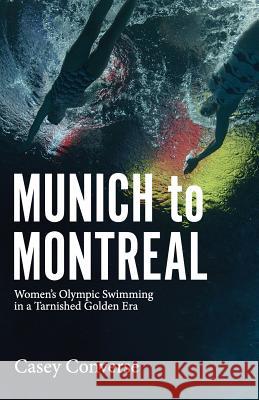 Munich to Montreal: Women's Olympic Swimming in a Tarnished Golden Era Casey Converse 9780578178523 Casey Converse - książka