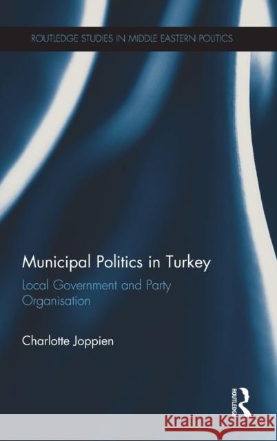 Municipal Politics in Turkey: Local Government and Party Organisation Charlotte Joppien 9781138713710 Routledge - książka