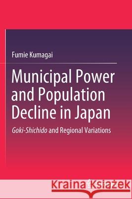 Municipal Power and Population Decline in Japan: Goki-Shichido and Regional Variations Fumie Kumagai 9789811542367 Springer - książka