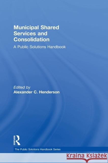 Municipal Shared Services and Consolidation: A Public Solutions Handbook Henderson, Alexander 9780765645616 M.E. Sharpe - książka