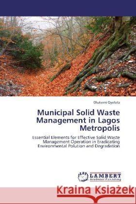 Municipal Solid Waste Management in Lagos Metropolis : Essential Elements for Effective Solid Waste Management Operation in Eradicating Environmental Polution and Degradation Oyelola, Olukemi 9783659251740 LAP Lambert Academic Publishing - książka