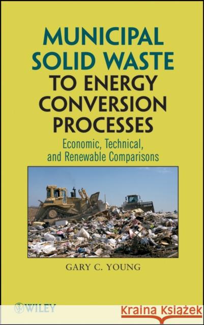Municipal Solid Waste to Energy Conversion Processes: Economic, Technical, and Renewable Comparisons Young, Gary C. 9780470539675 John Wiley & Sons - książka