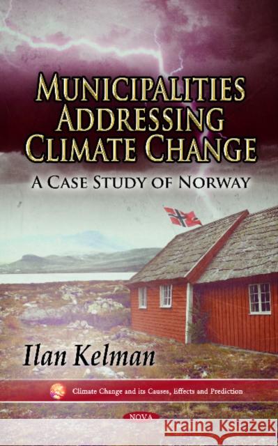 Municipalities Addressing Climate Change: A Case Study of Norway Ilan Kelman 9781613247167 Nova Science Publishers Inc - książka