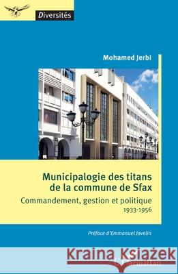 Municipalogie des titans de la commune de Sfax: Commandement, gestion et politique 1933-1956 Mohamed Jerbi Emmanuel Jovelin 9782336531557 Editions L'Harmattan - książka