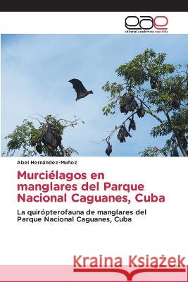 Murcielagos en manglares del Parque Nacional Caguanes, Cuba Abel Hernandez-Munoz   9786202125123 Editorial Academica Espanola - książka