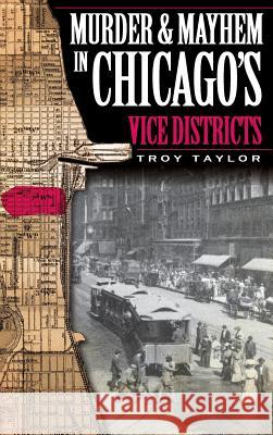Murder & Mayhem in Chicago's Vice Districts Troy Taylor 9781540220004 History Press Library Editions - książka