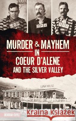 Murder & Mayhem in Coeur d'Alene and the Silver Valley Deborah Cuyle 9781540252784 History PR - książka