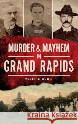 Murder & Mayhem in Grand Rapids Tobin T. Buhk 9781540202055 History Press Library Editions - książka