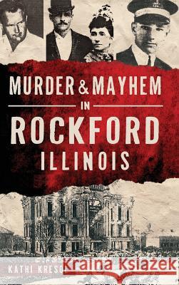 Murder & Mayhem in Rockford, Illinois Kathi Kresol 9781540203137 History Press Library Editions - książka