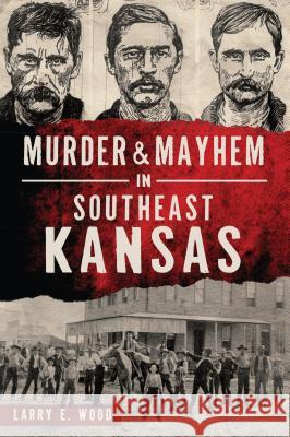 Murder & Mayhem in Southeast Kansas Larry Wood 9781467141406 History Press - książka