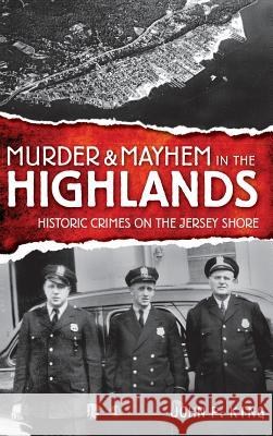 Murder & Mayhem in the Highlands: Historic Crimes on the Jersey Shore John P. King 9781540219480 History Press Library Editions - książka