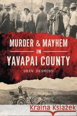 Murder & Mayhem in Yavapai County Drew Desmond 9781467151078 History Press - książka