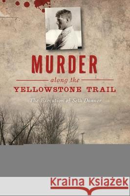 Murder Along the Yellowstone Trail: The Execution of Seth Danner Kelly Suzanne Hartman The Gallatin Historical Society Museum 9781467144544 History Press - książka