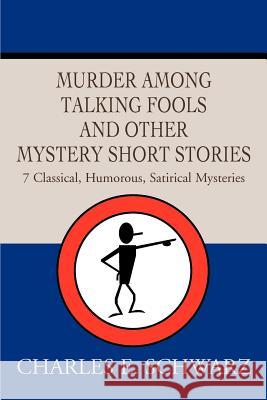 Murder Among Talking Fools And Other Mystery Short Stories: 7 Classical, Humorous, Satirical Mysteries Schwarz, Charles E. 9780595268092 Mystery and Suspense Press - książka