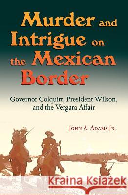 Murder and Intrigue on the Mexican Border: Governor Colquitt, President Wilson, and the Vergara Affair John A. Adams 9781623495848 Texas A&M University Press - książka