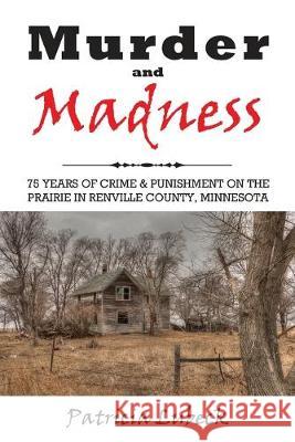 Murder and Madness: 75 Years of Crime and Punishment in Renville County Minnesota Patricia Lubeck 9781977215482 Outskirts Press - książka