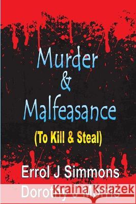 Murder and Malfeasance: To Kill and Steal Dorothy J. Morris Errol J. Simmons 9780983648826 Dorothy J Morris - książka